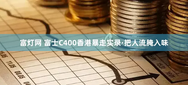 富灯网 富士C400香港暴走实录·把人流腌入味