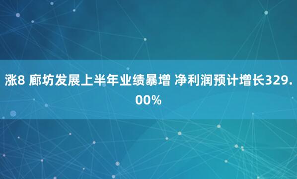 涨8 廊坊发展上半年业绩暴增 净利润预计增长329.00%