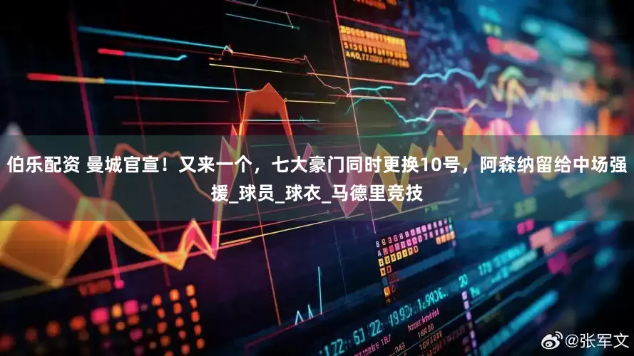 伯乐配资 曼城官宣！又来一个，七大豪门同时更换10号，阿森纳留给中场强援_球员_球衣_马德里竞技