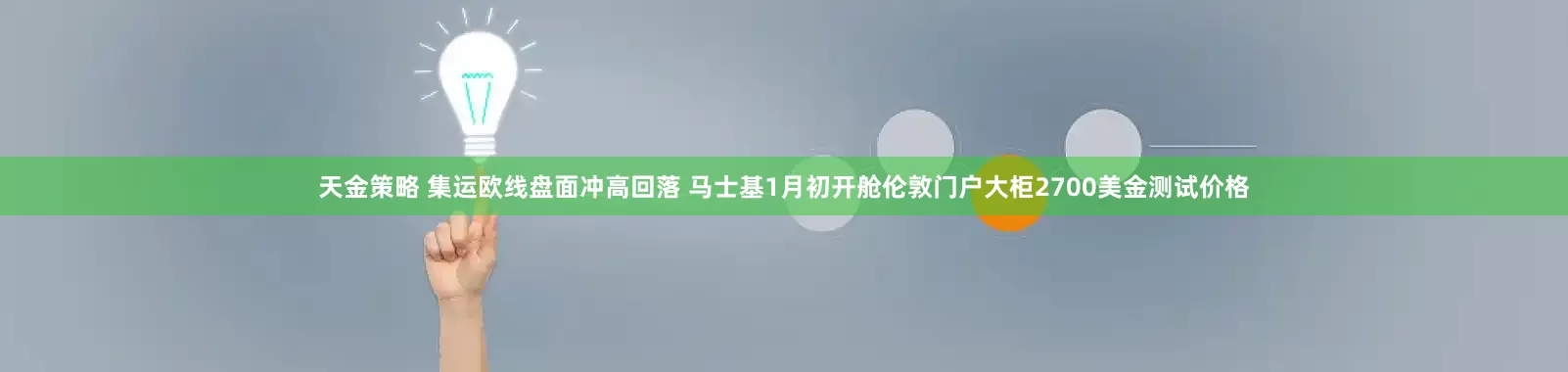 天金策略 集运欧线盘面冲高回落 马士基1月初开舱伦敦门户大柜2700美金测试价格