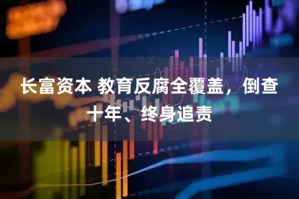 长富资本 教育反腐全覆盖，倒查十年、终身追责