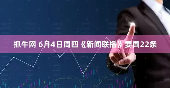 抓牛网 6月4日周四《新闻联播》要闻22条