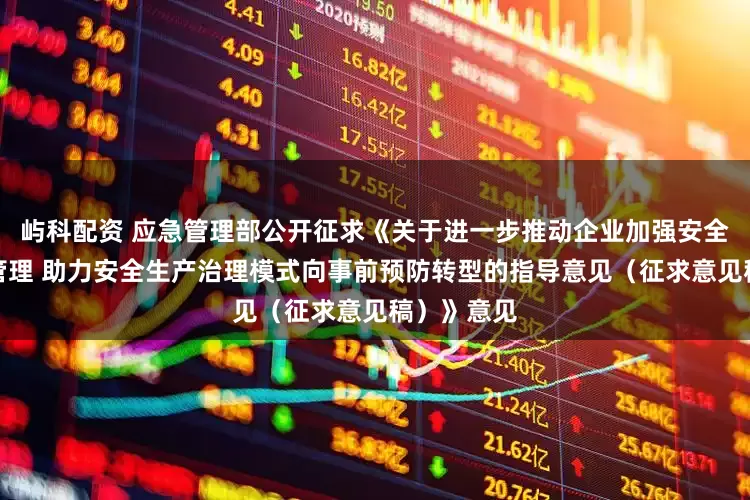 屿科配资 应急管理部公开征求《关于进一步推动企业加强安全生产费用管理 助力安全生产治理模式向事前预防转型的指导意见（征求意见稿）》意见
